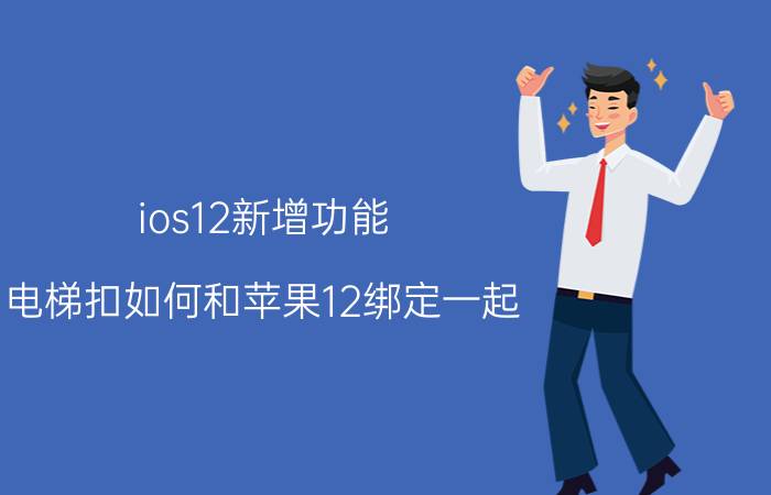 ios12新增功能 电梯扣如何和苹果12绑定一起？